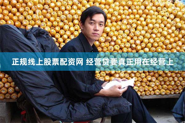 正规线上股票配资网 经营贷要真正用在经营上