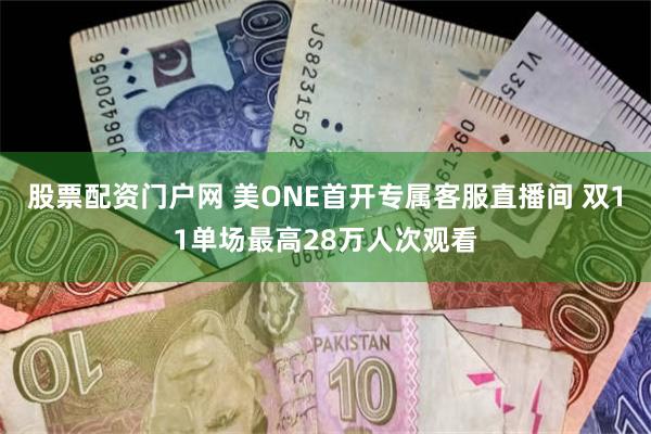 股票配资门户网 美ONE首开专属客服直播间 双11单场最高28万人次观看