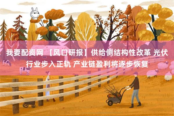 我要配资网 【风口研报】供给侧结构性改革 光伏行业步入正轨 产业链盈利将逐步恢复