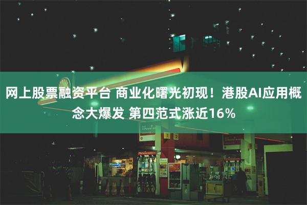 网上股票融资平台 商业化曙光初现！港股AI应用概念大爆发 第四范式涨近16%