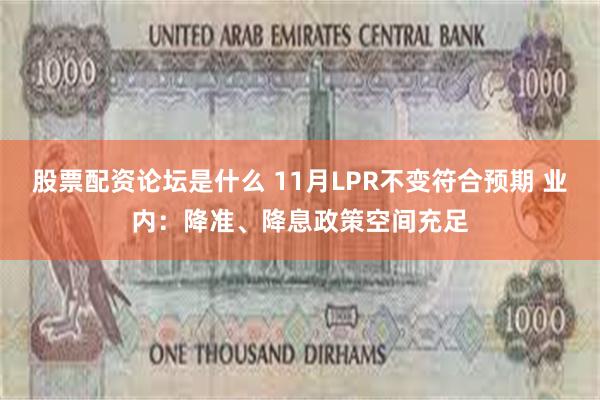 股票配资论坛是什么 11月LPR不变符合预期 业内：降准、降息政策空间充足