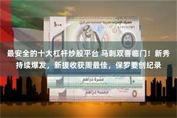 最安全的十大杠杆炒股平台 马刺双喜临门！新秀持续爆发，新援收获周最佳，保罗要创纪录