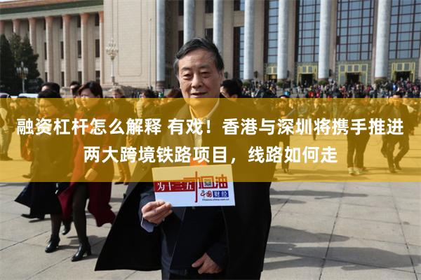 融资杠杆怎么解释 有戏！香港与深圳将携手推进两大跨境铁路项目，线路如何走