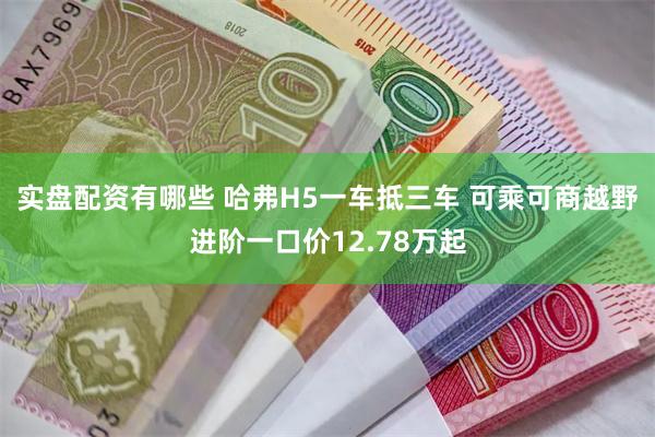 实盘配资有哪些 哈弗H5一车抵三车 可乘可商越野进阶一口价12.78万起