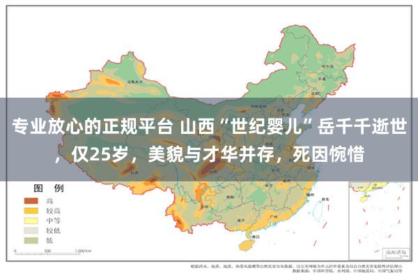专业放心的正规平台 山西“世纪婴儿”岳千千逝世，仅25岁，美貌与才华并存，死因惋惜