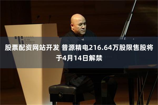 股票配资网站开发 普源精电216.64万股限售股将于4月14日解禁