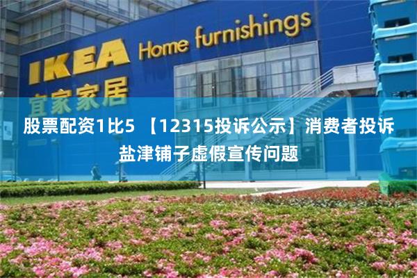 股票配资1比5 【12315投诉公示】消费者投诉盐津铺子虚假宣传问题