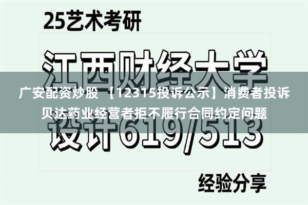 广安配资炒股 【12315投诉公示】消费者投诉贝达药业经营者拒不履行合同约定问题