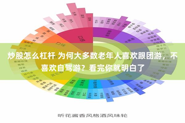 炒股怎么杠杆 为何大多数老年人喜欢跟团游，不喜欢自驾游？看完你就明白了