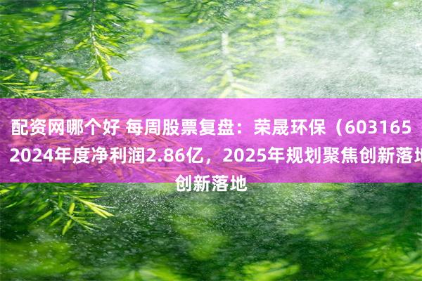 配资网哪个好 每周股票复盘：荣晟环保（603165）2024年度净利润2.86亿，2025年规划聚焦创新落地