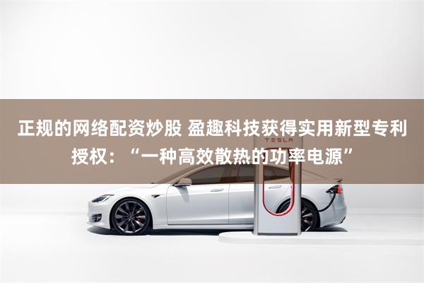 正规的网络配资炒股 盈趣科技获得实用新型专利授权：“一种高效散热的功率电源”