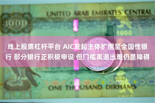 线上股票杠杆平台 AIC发起主体扩围至全国性银行 部分银行正积极申设 但门槛高退出难仍是障碍