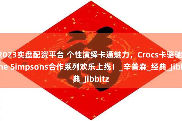 2023实盘配资平台 个性演绎卡通魅力，Crocs卡骆驰 x The Simpsons合作系列欢乐上线！_辛普森_经典_Jibbitz