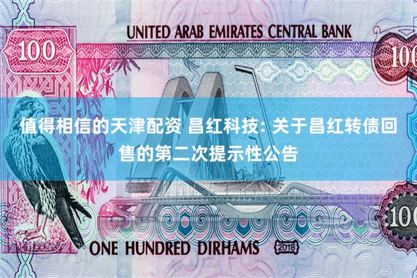 值得相信的天津配资 昌红科技: 关于昌红转债回售的第二次提示性公告