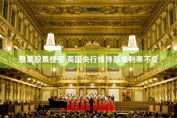 股票股票投资 英国央行维持基准利率不变