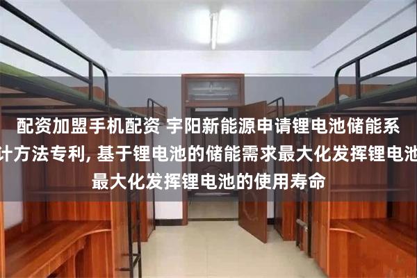 配资加盟手机配资 宇阳新能源申请锂电池储能系统及参数设计方法专利, 基于锂电池的储能需求最大化发挥锂电池的使用寿命
