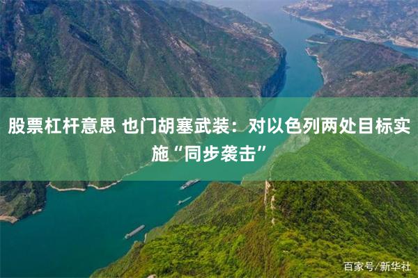 股票杠杆意思 也门胡塞武装：对以色列两处目标实施“同步袭击”