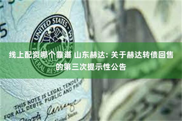 线上配资哪个靠谱 山东赫达: 关于赫达转债回售的第三次提示性公告