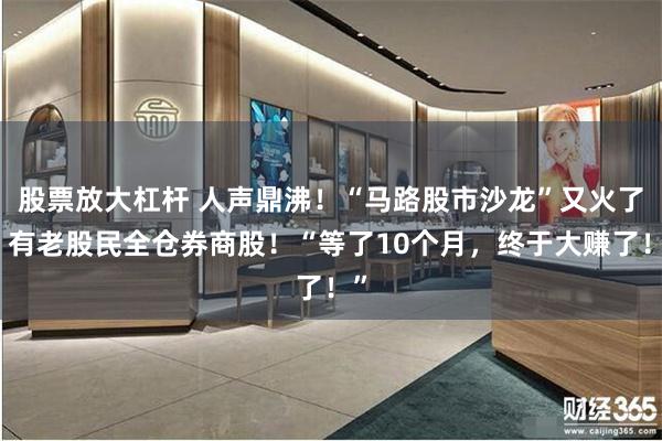 股票放大杠杆 人声鼎沸！“马路股市沙龙”又火了，有老股民全仓券商股！“等了10个月，终于大赚了！”