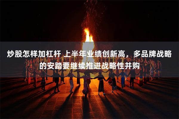 炒股怎样加杠杆 上半年业绩创新高，多品牌战略的安踏要继续推进战略性并购