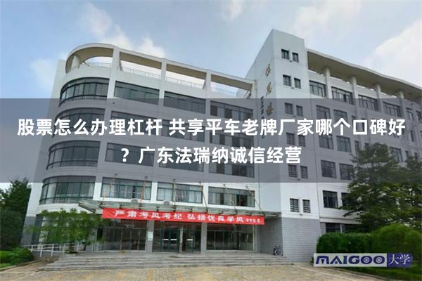 股票怎么办理杠杆 共享平车老牌厂家哪个口碑好？广东法瑞纳诚信经营
