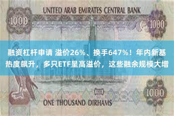 融资杠杆申请 溢价26%、换手647%！年内新基热度飙升，多只ETF呈高溢价，这些融余规模大增