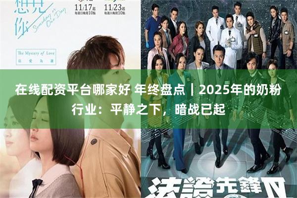 在线配资平台哪家好 年终盘点｜2025年的奶粉行业：平静之下，暗战已起