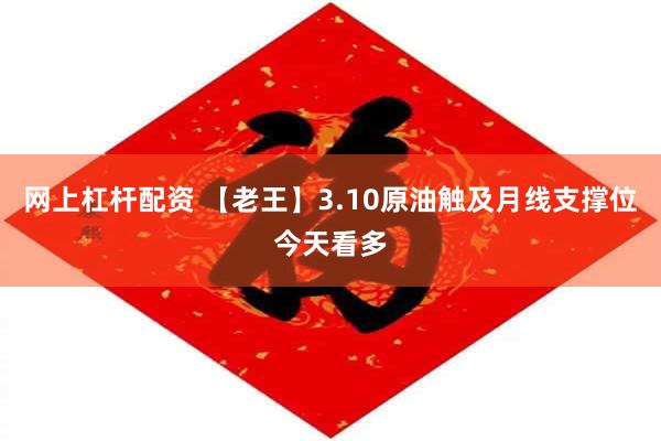网上杠杆配资 【老王】3.10原油触及月线支撑位今天看多